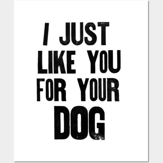 I just like you for your dog. Wall Art by Stubbs Letterpress